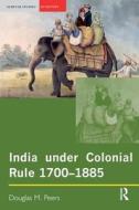 India Under Colonial Rule: 1700-1885 di Douglas M. Peers edito da Taylor & Francis Ltd
