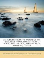 Selections From The Works Of The Baron De Humboldt [as Tr. By J. Black] Relating To ... Mexico. With Notes By J. Taylor di Friedrich Wilhelm H. Alexander Humboldt, Edward Edwards edito da Bibliolife, Llc
