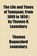 The Life And Times Of Tennyson, From 1809 To 1850 | By Thomas R. Lounsbury di Thomas Raynesford Lounsbury edito da General Books Llc