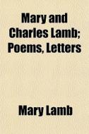 Mary And Charles Lamb; Poems, Letters di Mary Lamb edito da General Books