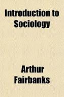 Introduction To Sociology di Arthur Fairbanks edito da General Books