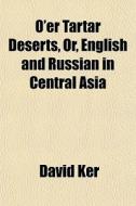 O'er Tartar Deserts, Or, English And Rus di David Ker edito da General Books