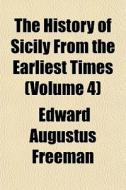 The History Of Sicily From The Earliest di Edward Augustus Freeman edito da General Books