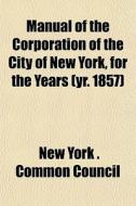 Manual Of The Corporation Of The City Of di New York Common Council edito da General Books