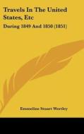 Travels in the United States, Etc: During 1849 and 1850 (1851) di Emmeline Stuart Wortley edito da Kessinger Publishing