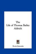 The Life of Thomas Bailey Aldrich di Ferris Greenslet edito da Kessinger Publishing