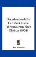 Das Abendmahl in Den Zwei Ersten Jahrhunderten Nach Christus (1904) di Axel Andersen edito da Kessinger Publishing