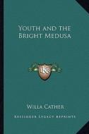 Youth and the Bright Medusa di Willa Cather edito da Kessinger Publishing