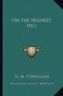 On the Highest Hill di H. M. Stephenson edito da Kessinger Publishing