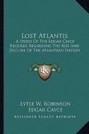 Lost Atlantis: A Study of the Edgar Cayce Records Regarding the Rise and Decline of the Atlantean Nation di Lytle W. Robinson, Edgar Cayce edito da Kessinger Publishing