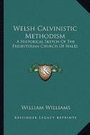 Welsh Calvinistic Methodism: A Historical Sketch of the Presbyterian Church of Wales di William Williams edito da Kessinger Publishing