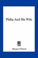 Philip and His Wife di Margaret Deland edito da Kessinger Publishing