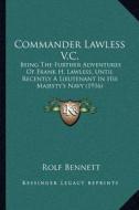 Commander Lawless V.C.: Being the Further Adventures of Frank H. Lawless, Until Recently a Lieutenant in His Majesty's Navy (1916) di Rolf Bennett edito da Kessinger Publishing