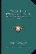 Cecile, Fille D'Achmet III V1-2: Empereur Des Turcs, Nee En 1710 (1788) di Joseph Lavallee edito da Kessinger Publishing