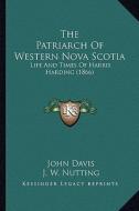 The Patriarch of Western Nova Scotia: Life and Times of Harris Harding (1866) di John Davis edito da Kessinger Publishing