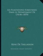 Les Plantations Forestieres Dans Le Departement de L'Aube (1878) di Rene De Taillasson edito da Kessinger Publishing