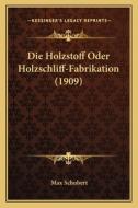 Die Holzstoff Oder Holzschliff-Fabrikation (1909) di Max Schubert edito da Kessinger Publishing