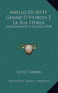 Anello Di Sette Gemme O Venezia E La Sua Storia: Considerazioni E Fantasie (1838) di Luigi Carrer edito da Kessinger Publishing
