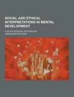 Social And Ethical Interpretations In Mental Development; A Study In Social Psychology di James Mark Baldwin edito da Theclassics.us