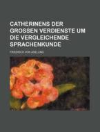 Catherinens Der Grossen Verdienste Um Die Vergleichende Sprachenkunde di Friedrich Von Adelung edito da Rarebooksclub.com