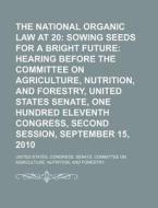 The National Organic Law At 20: Sowing Seeds For A Bright Future: Hearing Before The Committee On Agriculture, Nutrition, And Forestry di United States Congress Senate, Asiatic Society of Bombay edito da Books Llc, Reference Series