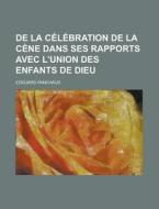 De La Celebration De La Cene Dans Ses Rapports Avec L\'union Des Enfants De Dieu di Edouard Panchaud edito da Rarebooksclub.com