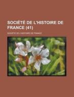 Societe De L\'histoire De France (41 ) di Societe De L'Histoire De France edito da Rarebooksclub.com