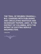 The Trial of Reuben Crandall, M.D. Charged with Publishing and Circulating Seditious and Incendiary Papers, Andc. in the District of Columbia, with th di Anonymous edito da Rarebooksclub.com