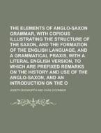 The Elements of Anglo-Saxon Grammar, with Copious Notes, Illustrating the Structure of the Saxon, and the Formation of the English Language, and a Gra di Joseph Bosworth edito da Rarebooksclub.com
