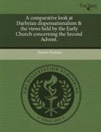 A Comparative Look At Darbyian Dispensationalism & The Views Held By The Early Church Concerning The Second Advent. di Bashiri Durham edito da Proquest, Umi Dissertation Publishing