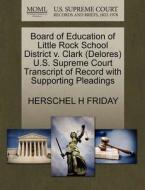 Board Of Education Of Little Rock School District V. Clark (delores) U.s. Supreme Court Transcript Of Record With Supporting Pleadings di Herschel H Friday edito da Gale Ecco, U.s. Supreme Court Records