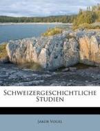 Schweizergeschichtliche Studien di Jakob Vogel edito da Nabu Press