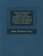 Ancient Fragments of the Phoenician, Chaldaean, Egyptian, Tyrian, Carthaginian, Indian, Persian, and Other Writers: With an Introductory Dissertation di Isaac Preston Cory edito da Nabu Press