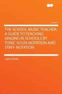 The School Music Teacher; a Guide to Teaching Singing in Schools by Tonic Solfa Notation and Staff Notation di John Evans edito da HardPress Publishing