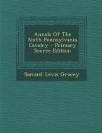 Annals of the Sixth Pennsylvania Cavalry - Primary Source Edition di Samuel Levis Gracey edito da Nabu Press