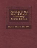 Palestine in the Time of Christ di Edmond Stapfer edito da Nabu Press