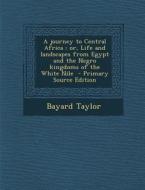 A Journey to Central Africa: Or, Life and Landscapes from Egypt and the Negro Kingdoms of the White Nile - Primary Source Edition di Bayard Taylor edito da Nabu Press