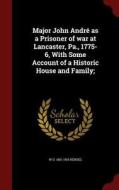 Major John Andre As A Prisoner Of War At Lancaster, Pa., 1775-6, With Some Account Of A Historic House And Family di W U 1851-1915 Hensel edito da Andesite Press