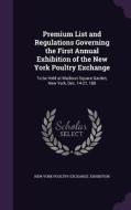 Premium List And Regulations Governing The First Annual Exhibition Of The New York Poultry Exchange di New York Poultry Exchange Exhibition edito da Palala Press