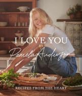 I Love You: A Cookbook di Pamela Anderson edito da Little, Brown Book Group