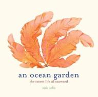 An Ocean Garden: The Secret Life of Seaweed di Josie Iselin edito da Abrams