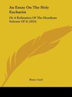 An Essay On The Holy Eucharist: Or A Refutation Of The Hoadlyan Scheme Of It (1814) di Henry Card edito da Kessinger Publishing, Llc