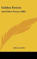 Golden Fetters: And Other Poems (1886) di John Lascelles edito da Kessinger Publishing