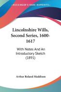 Lincolnshire Wills, Second Series, 1600-1617: With Notes and an Introductory Sketch (1891) di Arthur Roland Maddison edito da Kessinger Publishing