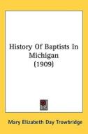 History of Baptists in Michigan (1909) di Mary Elizabeth Day Trowbridge edito da Kessinger Publishing