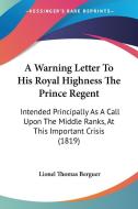 A Warning Letter To His Royal Highness The Prince Regent di Lionel Thomas Berguer edito da Kessinger Publishing Co