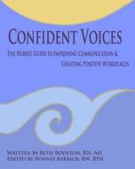 Confident Voices: The Nurses' Guide to Improving Communication & Creating Positive Workplaces di Beth Boynton, MS Beth Boynton Rn edito da Createspace