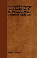 The English Language - An Introduction To The Principles Which Govern Its Right Use di Frederick Manley edito da Wolfenden Press