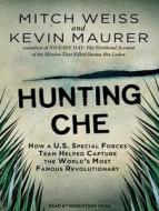 Hunting Che: How A U.S. Special Forces Team Helped Capture the World's Most Famous Revolutionary di Mitch Weiss, Kevin Maurer edito da Tantor Audio
