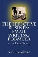 The Effective Business Email Writing Formula in 7 Easy Steps: How You Can Develop Effective Business Email Writing Skills in English di Alain Greaves edito da Createspace